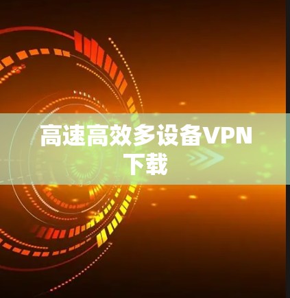 高速高效多设备VPN下载 高速高效多设备VPN下载