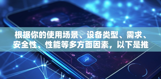 根据你的使用场景、设备类型、需求、安全性、性能等多方面因素,以下是推荐的VPN多设备客户端 根据你的使用场景、设备类型、需求、安全性、性能等多方面因素,以下是推荐的VPN多设备客户端