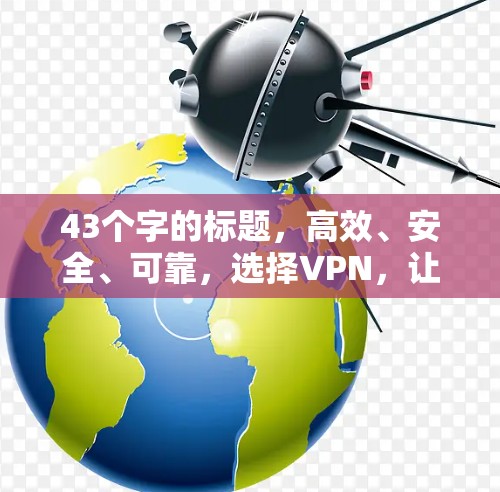 43个字的标题,高效、安全、可靠,选择VPN,让多设备无缝连接 43个字的标题,高效、安全、可靠,选择VPN,让多设备无缝连接