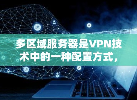 多区域服务器是VPN技术中的一种配置方式,通过将多个服务器连接到一个主服务器上,每个服务器负责独立访问特定内容或用户。以下是详细的步骤和信息 多区域服务器是VPN技术中的一种配置方式,通过将多个服务器连接到一个主服务器上,每个服务器负责独立访问特定内容或用户。以下是详细的步骤和信息