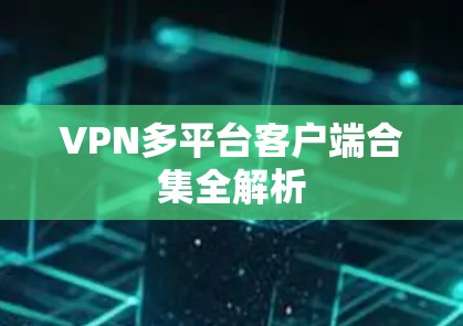 VPN多平台客户端合集全解析