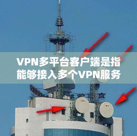 VPN多平台客户端是指能够接入多个VPN服务的客户端,通常用于在多个设备上进行VPN连接。以下是使用VPN多平台客户端的基本步骤 VPN多平台客户端是指能够接入多个VPN服务的客户端,通常用于在多个设备上进行VPN连接。以下是使用VPN多平台客户端的基本步骤