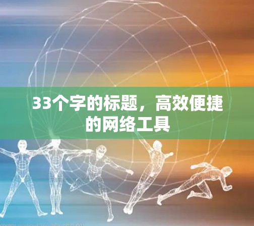 33个字的标题,高效便捷的网络工具 33个字的标题,高效便捷的网络工具