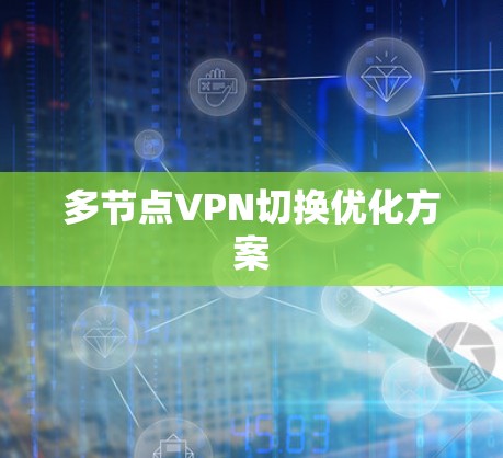 多节点VPN切换优化方案 多节点VPN切换优化方案