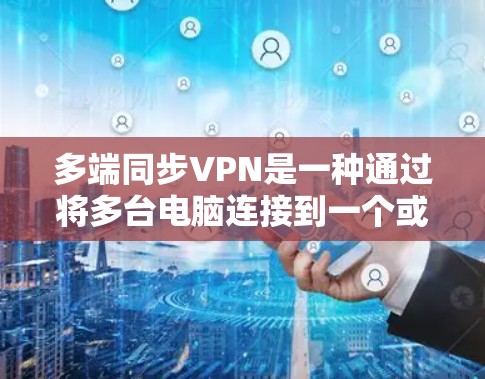 多端同步VPN是一种通过将多台电脑连接到一个或多个VPN服务器上,实现数据共享和访问的加密通信技术。以下是具体的步骤和注意事项 多端同步VPN是一种通过将多台电脑连接到一个或多个VPN服务器上,实现数据共享和访问的加密通信技术。以下是具体的步骤和注意事项
