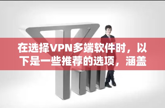 在选择VPN多端软件时,以下是一些推荐的选项,涵盖了多端设备和多平台功能,适合不同用户的需求