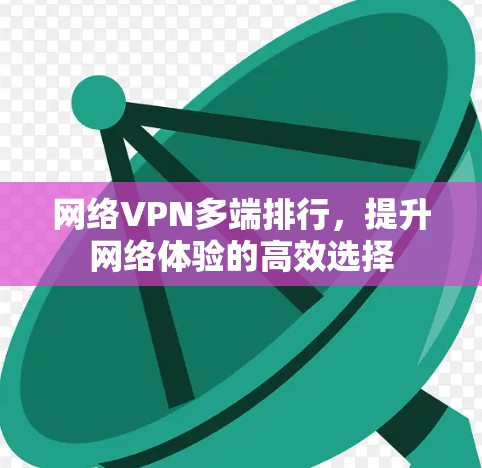 网络VPN多端排行,提升网络体验的高效选择 网络VPN多端排行,提升网络体验的高效选择